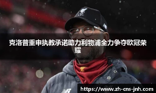 克洛普重申执教承诺助力利物浦全力争夺欧冠荣耀