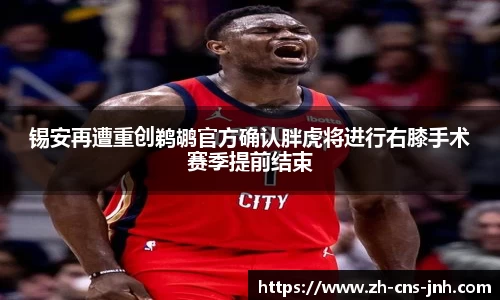 锡安再遭重创鹈鹕官方确认胖虎将进行右膝手术赛季提前结束