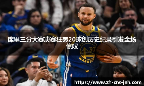 库里三分大赛决赛狂轰20球创历史纪录引发全场惊叹