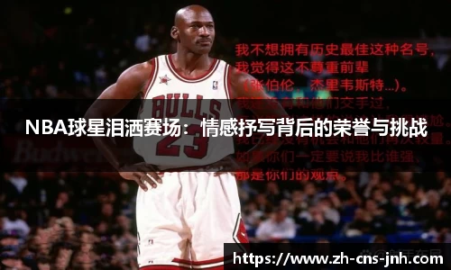 NBA球星泪洒赛场：情感抒写背后的荣誉与挑战