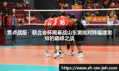 焦点战报：联合会杯揭幕战山东男排对阵福建男排的巅峰之战
